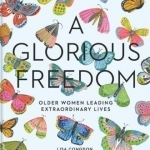 A Glorious Freedom: Older Women Living Extraordinary Lives