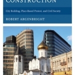 Moscow Under Construction: City Building, Place-Based Protest, and Civil Society