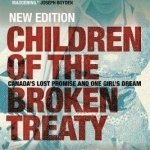 Children of the Broken Treaty: Canada&#039;s Lost Promise and One Girl&#039;s Dream