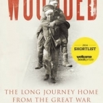 Wounded: The Long Journey Home from the Great War