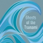 Ghosts of the Tsunami: Death and Life in Japan&#039;s Disaster Zone