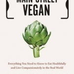 Main Street Vegan: Everything You Need to Know to Eat Healthfully and Live Compassionately in the Real World