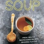 Soup: Fresh, Healthy Recipes Bursting with Seasonal Flavour