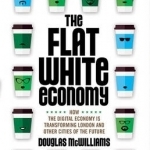 The Flat White Economy: How the Digital Economy is Transforming London and Other Cities of the Future