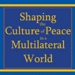 Shaping the Culture of Peace in a Multilateral World