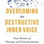 Overcoming the Destructive Inner Voice: True Stories of Therapy and Transformation