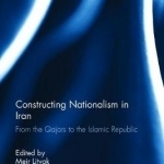 Constructing Nationalism in Iran: From the Qajars to the Islamic Republic