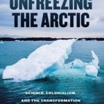 Unfreezing the Arctic: Science, Colonialism, and the Transformation of Inuit Lands