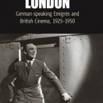 Destination London: German-speaking Emigres and British Cinema, 1925-1950