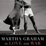 Martha Graham in Love and War: The Life in the Work