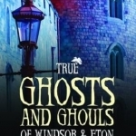 True Ghosts and Ghouls of Windsor &amp; Eton