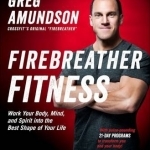 Firebreather Fitness: Work Your Body, Mind, and Spirit into the Best Shape of Your Life