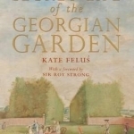 The Secret Life of the Georgian Garden: Beautiful Objects and Agreeable Retreats