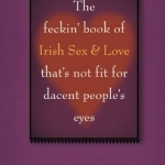 The Feckin&#039; Book of Irish Sex and Love That&#039;s Not Fit for Dacent People&#039;s Eyes