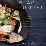 Black Trumpet: A Chef s Journey Through Eight New England Seasons