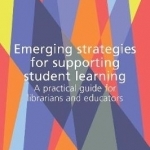 Emerging Strategies for Supporting Student Learning: A Practical Guide for Librarians and Educators