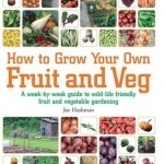 How to Grow Your Own Fruit and Veg: A Week-by-week Guide to Wild-life Friendly Fruit and Vegetable Gardening