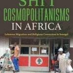 Shi&#039;i Cosmopolitanisms in Africa: Lebanese Migration and Religious Conversion in Senegal