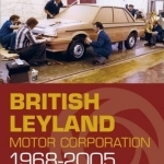 British Leyland Motor Corporation 1968-2005: The Story from Inside