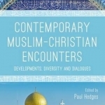 Contemporary Muslim-Christian Encounters: Developments, Diversity and Dialogues