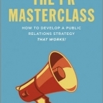 The PR Masterclass: How to Develop a Public Relations Strategy That Works