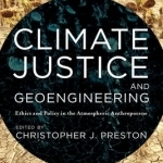 Climate Justice and Geoengineering: Ethics and Policy in the Atmospheric Anthropocene