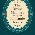 The Divine Madness of Romantic Ideals: A Reader&#039;s Companion for Kierkegaard&#039;s &#039;Stages on Life&#039;s Way&#039;
