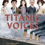 Titanic Voices: 63 Survivors Tell Their Extraordinary Stories