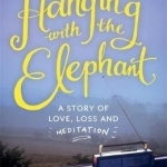 Hanging with the Elephant: A Story of Love, Loss and Meditation