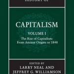 The Cambridge History of Capitalism: Volume 1, the Rise of Capitalism: From Ancient Origins to 1848: Volume 1
