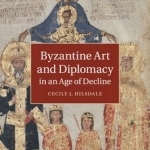 Byzantine Art and Diplomacy in an Age of Decline