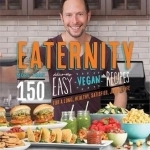 Eaternity: More Than 150 Deliciously Easy Vegan Recipes for a Long, Healthy, Satisfied, Joyful Life!