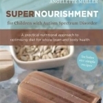 Supernourishment for Children with Autism Spectrum Disorder: A Practical Nutritional Approach to Optimizing Diet for Whole Brain and Body Health