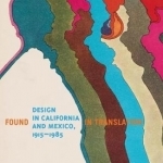 Design in California and Mexico 1915-1985: Found in Translation