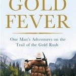 Gold Fever: One Man&#039;s Adventures on the Trail of the Gold Rush