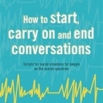 How to Start, Carry on and End Conversations: Scripts for Social Situations for People on the Autism Spectrum