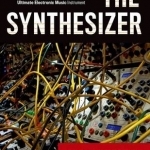 The Synthesizer: A Comprehensive Guide to Understanding, Programming, Playing, and Recording the Ultimate Electronic Music Instrument