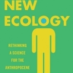 The New Ecology: Rethinking a Science for the Anthropocene