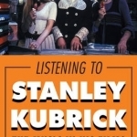 Listening to Stanley Kubrick: The Music in His Films