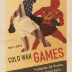 Cold War Games: Propaganda, the Olympics, and U.S. Foreign Policy