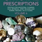 Crystal Prescriptions: Crystals for Ancestral Clearing, Soul Retrieval, Spirit Release and Karmic Healing. An AZ Guide: Volume 6