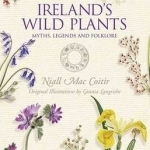 Ireland&#039;s Wild Plants: Myths, Legends &amp; Folklore
