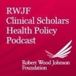 Robert Wood Johnson Foundation Clinical Scholars Health Policy Podcast