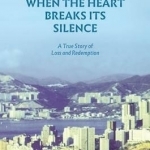 When the Heart Breaks its Silence - A True Story of Loss and Redemption