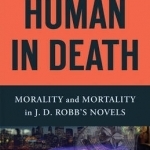Human in Death: Morality and Mortality in J. D. Robb&#039;s Novels