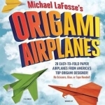 Michael LaFosse&#039;s Origami Airplanes: 28 Easy-to-Fold Paper Airplanes from America&#039;s Top Origami Designer!
