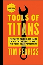 Tools of Titans: The Tactics, Routines, and Habits of Billionaires, Icons, and World-Class Performers