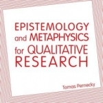 Epistemology and Metaphysics for Qualitative Research: Constructing Knowledge