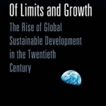 Of Limits and Growth: The Rise of Global Sustainable Development in the Twentieth Century