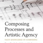 Composing Processes and Artistic Agency: Tacit Knowledge in Composing